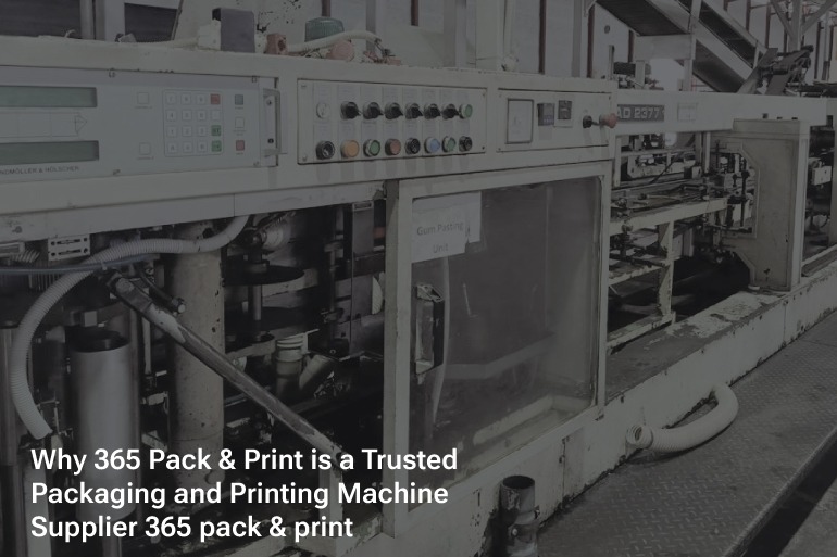 Why 365 Pack & Print is a Trusted Packaging & Printing Machine Suppliers